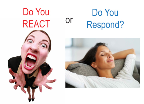 DO YOU REACT OR DO YOU RESPOND